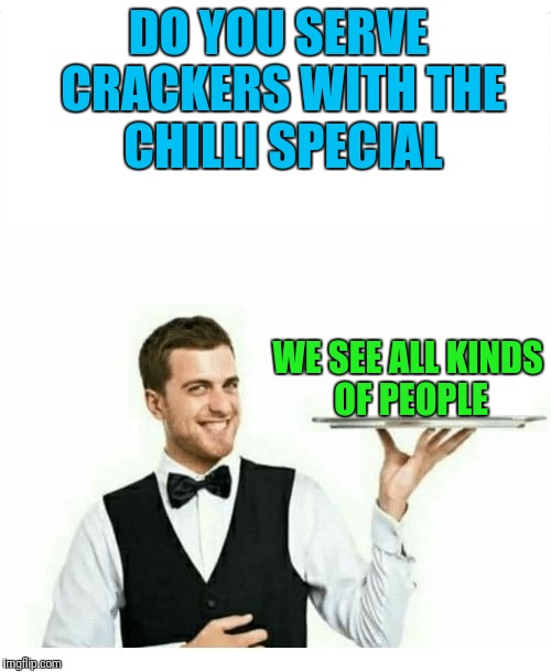 Saltines | DO YOU SERVE CRACKERS WITH THE CHILLI SPECIAL; WE SEE ALL KINDS OF PEOPLE | image tagged in waiter | made w/ Imgflip meme maker