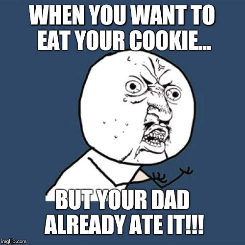 Y U No Meme | WHEN YOU WANT TO EAT YOUR COOKIE... BUT YOUR DAD ALREADY ATE IT!!! | image tagged in memes,y u no | made w/ Imgflip meme maker