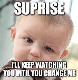 Skeptical Baby Meme | SUPRISE; I'LL KEEP WATCHING YOU INTIL YOU CHANGE ME | image tagged in memes,skeptical baby | made w/ Imgflip meme maker