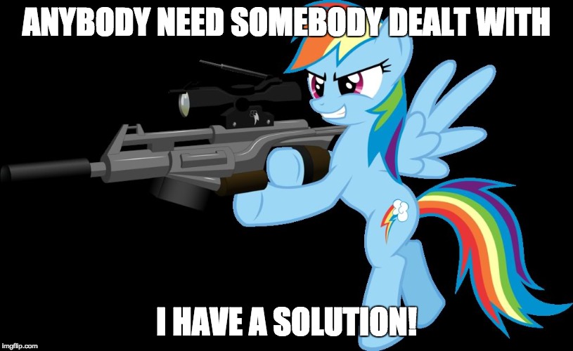 gunning rainbow dash | ANYBODY NEED SOMEBODY DEALT WITH; I HAVE A SOLUTION! | image tagged in gunning rainbow dash | made w/ Imgflip meme maker