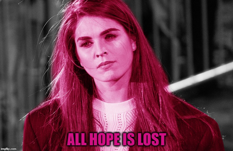All Hope is Lost | ALL HOPE IS LOST | image tagged in hope hicks,donald trump,trump,trump administration | made w/ Imgflip meme maker