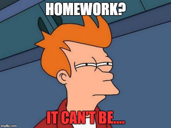 Futurama Fry Meme | HOMEWORK? IT CAN'T BE.... | image tagged in memes,futurama fry | made w/ Imgflip meme maker