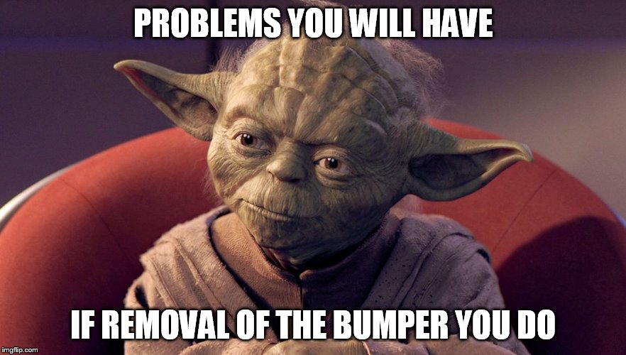Yoda  | PROBLEMS YOU WILL HAVE; IF REMOVAL OF THE BUMPER YOU DO | image tagged in yoda | made w/ Imgflip meme maker