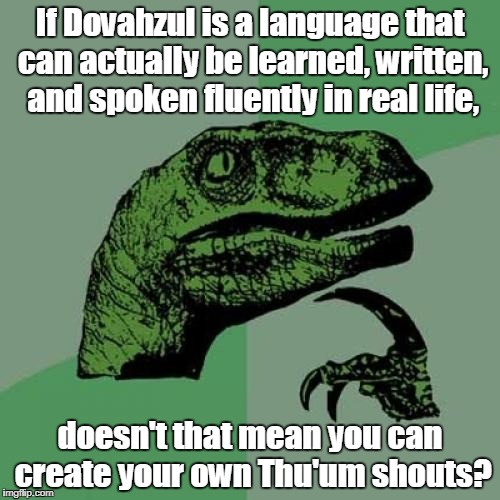 Skyrim Dragon Voice | If Dovahzul is a language that can actually be learned, written, and spoken fluently in real life, doesn't that mean you can create your own Thu'um shouts? | image tagged in memes,philosoraptor,skyrim,dragon,voice,dovah | made w/ Imgflip meme maker