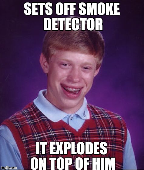 Bad Luck Brian Meme | SETS OFF SMOKE DETECTOR IT EXPLODES ON TOP OF HIM | image tagged in memes,bad luck brian | made w/ Imgflip meme maker
