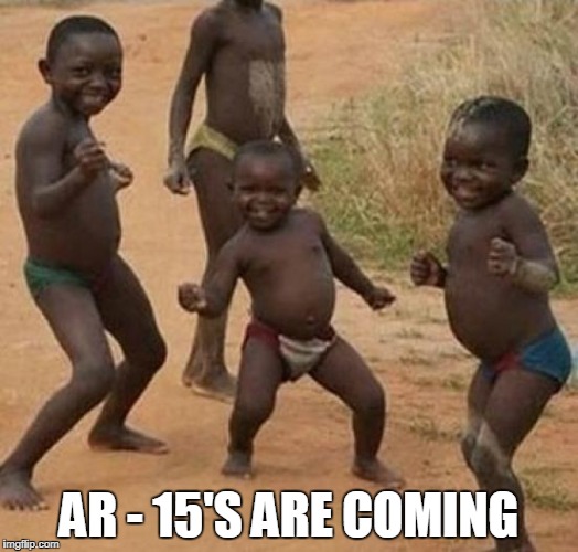 THEY ARE GETTING EXCITED  | AR - 15'S ARE COMING | image tagged in black kid dancing | made w/ Imgflip meme maker