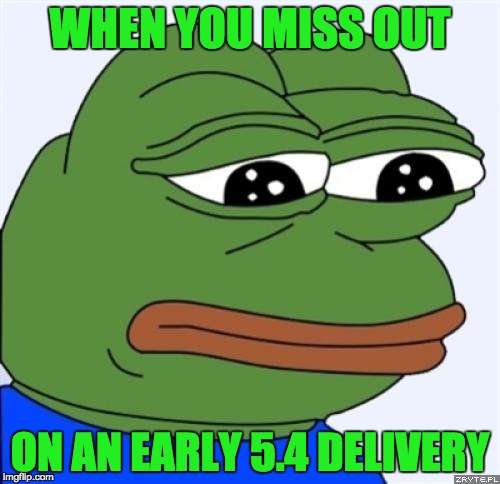 sad frog | WHEN YOU MISS OUT; ON AN EARLY 5.4 DELIVERY | image tagged in sad frog | made w/ Imgflip meme maker