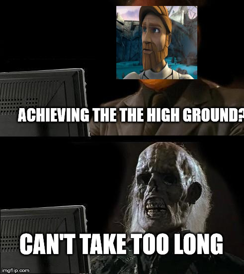 I'll Just Wait Here Meme | ACHIEVING THE THE HIGH GROUND? CAN'T TAKE TOO LONG | image tagged in memes,ill just wait here | made w/ Imgflip meme maker
