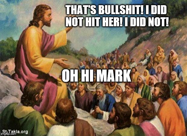 jesus-talking-to-crowd | THAT'S BULLSHIT! I DID NOT HIT HER! I DID NOT! OH HI MARK | image tagged in jesus-talking-to-crowd | made w/ Imgflip meme maker