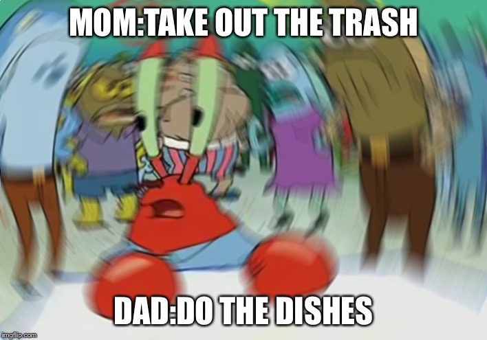 Mr Krabs Blur Meme Meme | MOM:TAKE OUT THE TRASH; DAD:DO THE DISHES | image tagged in memes,mr krabs blur meme | made w/ Imgflip meme maker