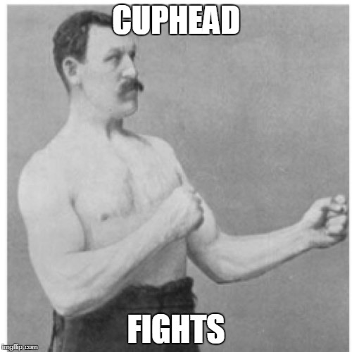 Overly Manly Man Meme | CUPHEAD; FIGHTS | image tagged in memes,overly manly man | made w/ Imgflip meme maker