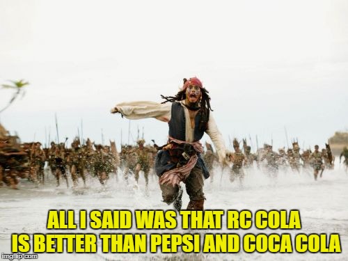 Jack Sparrow Being Chased
 | ALL I SAID WAS THAT RC COLA IS BETTER THAN PEPSI AND COCA COLA | image tagged in memes,jack sparrow being chased,rc cola,coca cola,pepsi,soda | made w/ Imgflip meme maker