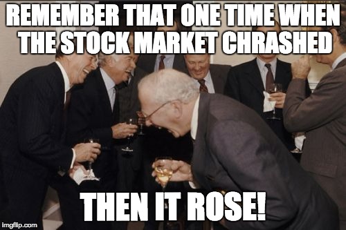 Laughing Men In Suits | REMEMBER THAT ONE TIME WHEN THE STOCK MARKET CHRASHED; THEN IT ROSE! | image tagged in memes,laughing men in suits | made w/ Imgflip meme maker