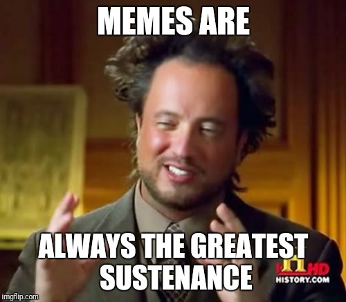 Ancient Aliens Meme | MEMES ARE ALWAYS THE GREATEST SUSTENANCE | image tagged in memes,ancient aliens | made w/ Imgflip meme maker