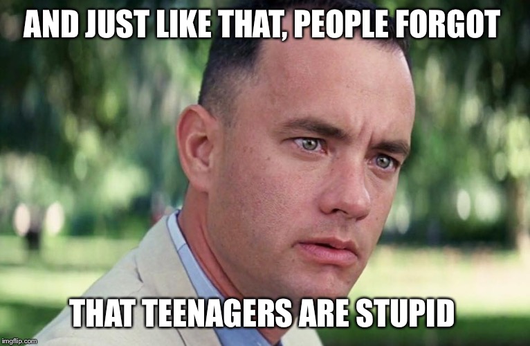 I was a stupid teen. So were you. When did we forget? | AND JUST LIKE THAT, PEOPLE FORGOT; THAT TEENAGERS ARE STUPID | image tagged in and just like that,stupid,teenagers,funny memes,tide pods,gun control | made w/ Imgflip meme maker