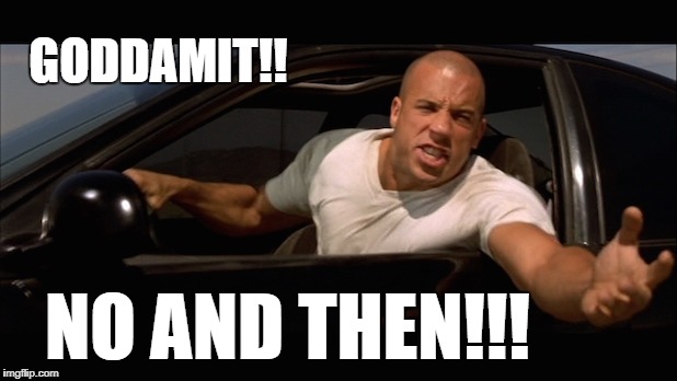 dominic toretto fast and furious | NO AND THEN!!! GODDAMIT!! | image tagged in dominic toretto fast and furious | made w/ Imgflip meme maker