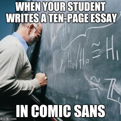 This student is a major troll | WHEN YOUR STUDENT WRITES A TEN-PAGE ESSAY; IN COMIC SANS | image tagged in sad teacher,comic sans,essay,student,memes,school | made w/ Imgflip meme maker