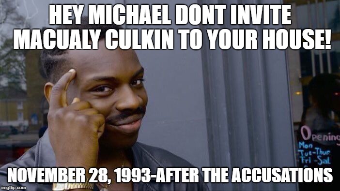 Roll Safe Think About It Meme | HEY MICHAEL DONT INVITE MACUALY CULKIN TO YOUR HOUSE! NOVEMBER 28, 1993-AFTER THE ACCUSATIONS | image tagged in memes,roll safe think about it | made w/ Imgflip meme maker
