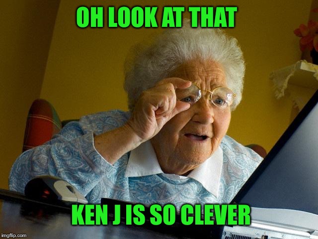 Grandma Finds The Internet Meme | OH LOOK AT THAT KEN J IS SO CLEVER | image tagged in memes,grandma finds the internet | made w/ Imgflip meme maker