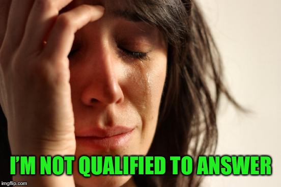 First World Problems Meme | I’M NOT QUALIFIED TO ANSWER | image tagged in memes,first world problems | made w/ Imgflip meme maker