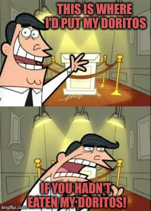 This Is Where I'd Put My Trophy If I Had One Meme | THIS IS WHERE I'D PUT MY DORITOS; IF YOU HADN'T EATEN MY DORITOS! | image tagged in memes,this is where i'd put my trophy if i had one | made w/ Imgflip meme maker
