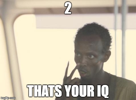 Im the Captain Now | 2; THATS YOUR IQ | image tagged in im the captain now | made w/ Imgflip meme maker