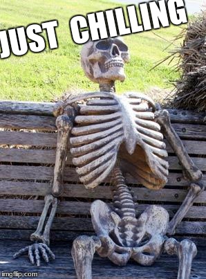 Waiting Skeleton | JUST  CHILLING | image tagged in memes,waiting skeleton | made w/ Imgflip meme maker