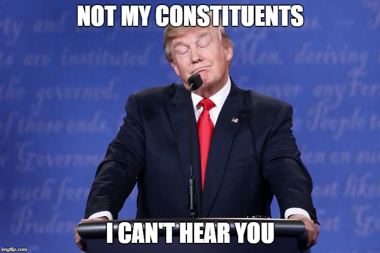 not my...what evs | NOT MY CONSTITUENTS; I CAN'T HEAR YOU | image tagged in trump | made w/ Imgflip meme maker