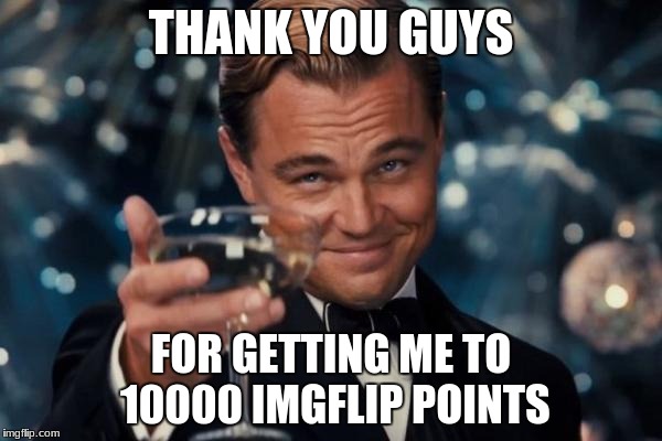 and a huge thanks to DashHopes | THANK YOU GUYS; FOR GETTING ME TO 10000 IMGFLIP POINTS | image tagged in memes,leonardo dicaprio cheers | made w/ Imgflip meme maker