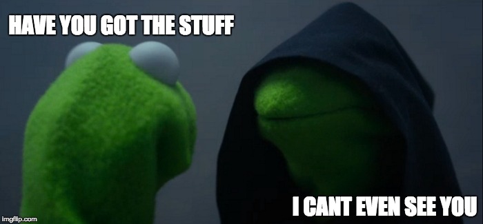 Evil Kermit | HAVE YOU GOT THE STUFF; I CANT EVEN SEE YOU | image tagged in memes,evil kermit | made w/ Imgflip meme maker