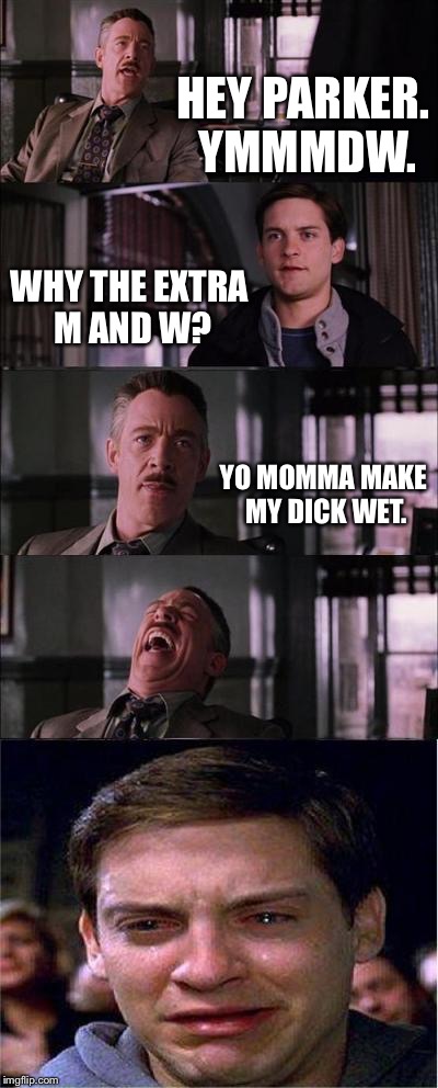 Yo Momma joke | HEY PARKER. YMMMDW. WHY THE EXTRA M AND W? YO MOMMA MAKE MY DICK WET. | image tagged in memes,peter parker cry,yo momma,you make,wet,bad joke | made w/ Imgflip meme maker