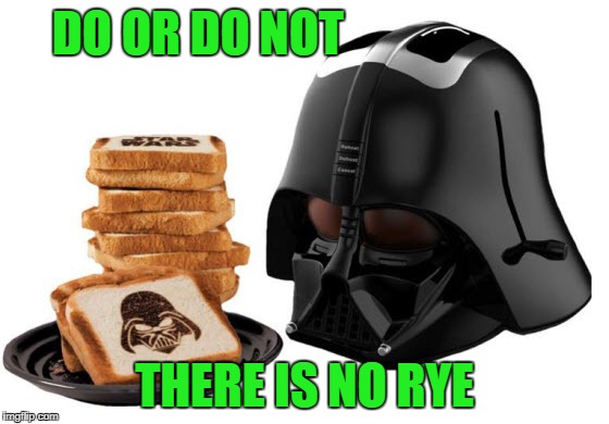 DO OR DO NOT THERE IS NO RYE | made w/ Imgflip meme maker