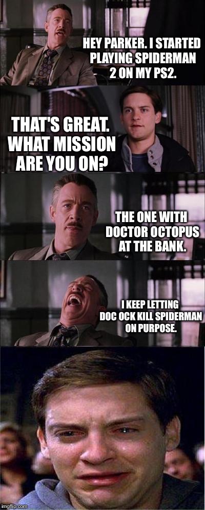 Spiderman sabotage | HEY PARKER. I STARTED PLAYING SPIDERMAN 2 ON MY PS2. THAT'S GREAT. WHAT MISSION ARE YOU ON? THE ONE WITH DOCTOR OCTOPUS AT THE BANK. I KEEP LETTING DOC OCK KILL SPIDERMAN ON PURPOSE. | image tagged in memes,peter parker cry,spiderman,loser,bank,game | made w/ Imgflip meme maker