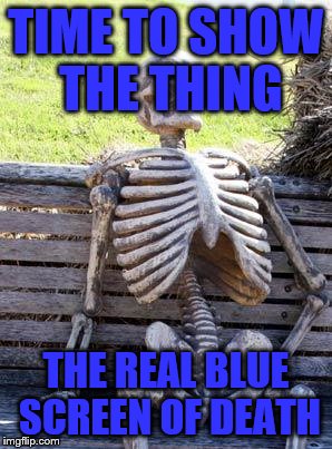 Waiting Skeleton Meme | TIME TO SHOW THE THING THE REAL BLUE SCREEN OF DEATH | image tagged in memes,waiting skeleton | made w/ Imgflip meme maker