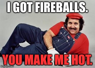 Fireballs | I GOT FIREBALLS. YOU MAKE ME HOT. | image tagged in pervert mario,memes,fireball,hot,ron jeremy,burning | made w/ Imgflip meme maker