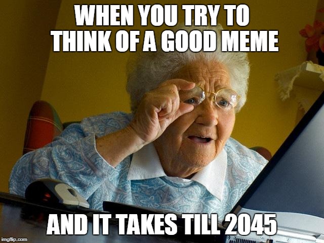 Grandma Finds The Internet | WHEN YOU TRY TO THINK OF A GOOD MEME; AND IT TAKES TILL 2045 | image tagged in memes,grandma finds the internet | made w/ Imgflip meme maker