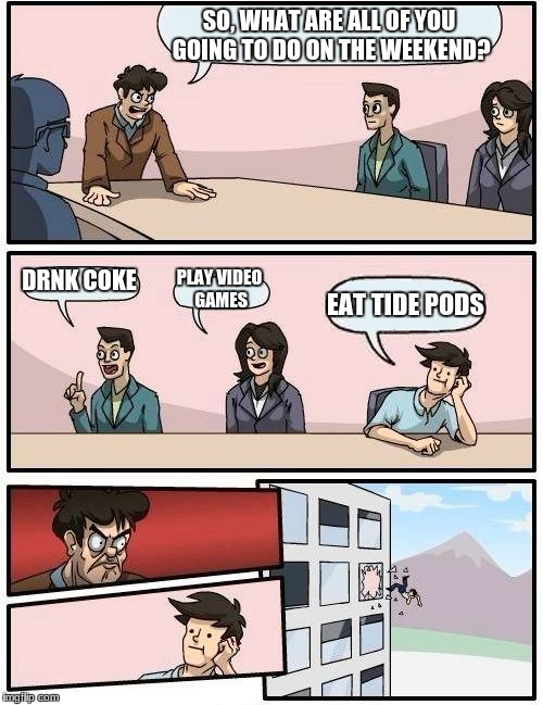 Boardroom Meeting Suggestion Meme | SO, WHAT ARE ALL OF YOU GOING TO DO ON THE WEEKEND? DRNK COKE; PLAY VIDEO GAMES; EAT TIDE PODS | image tagged in memes,boardroom meeting suggestion | made w/ Imgflip meme maker