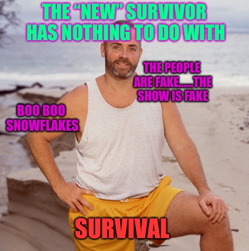 Survival Impossible | SURVIVAL; THE “NEW” SURVIVOR HAS NOTHING TO DO WITH; THE PEOPLE ARE FAKE......THE SHOW IS FAKE; BOO BOO SNOWFLAKES | image tagged in survivor,impossible,weird,steampunk,chump,fish | made w/ Imgflip meme maker