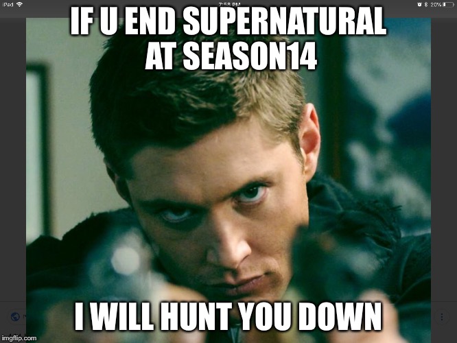 IF U END SUPERNATURAL AT SEASON14; I WILL HUNT YOU DOWN | image tagged in supernatural dean winchester | made w/ Imgflip meme maker