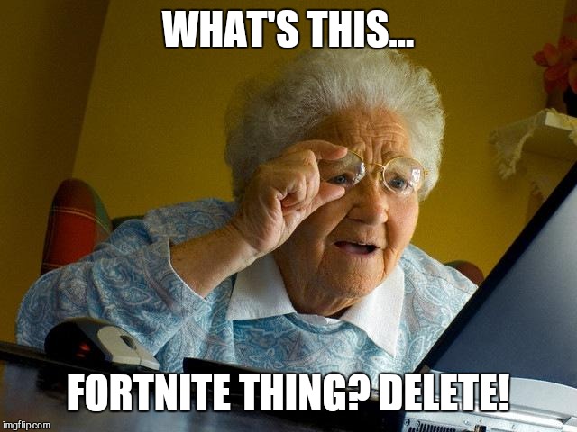 Grandma Finds The Internet | WHAT'S THIS... FORTNITE THING? DELETE! | image tagged in memes,grandma finds the internet | made w/ Imgflip meme maker