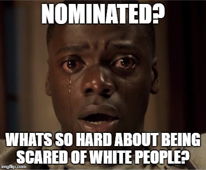 NOMINATED? WHATS SO HARD ABOUT BEING SCARED OF WHITE PEOPLE? | image tagged in oscars getout | made w/ Imgflip meme maker