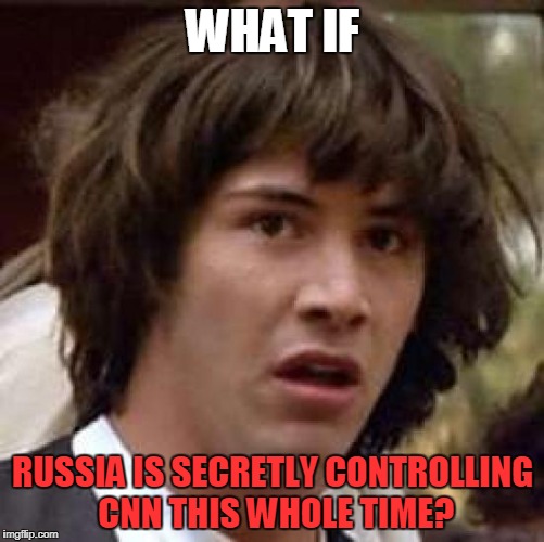 I guess we'll never know.... | WHAT IF; RUSSIA IS SECRETLY CONTROLLING CNN THIS WHOLE TIME? | image tagged in what if | made w/ Imgflip meme maker