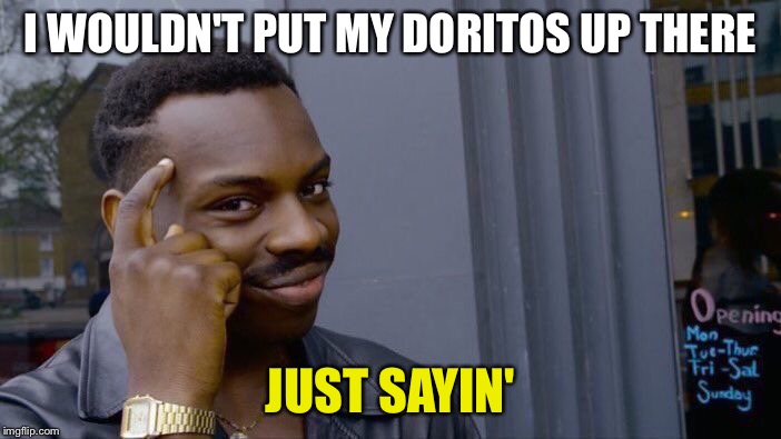 Roll Safe Think About It Meme | I WOULDN'T PUT MY DORITOS UP THERE JUST SAYIN' | image tagged in memes,roll safe think about it | made w/ Imgflip meme maker