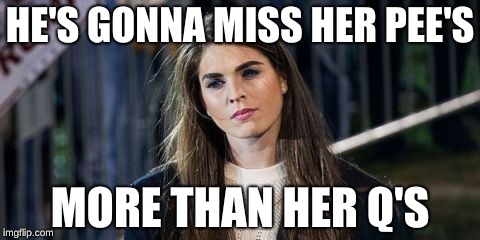 Hope Hicks | HE'S GONNA MISS HER PEE'S; MORE THAN HER Q'S | image tagged in hope hicks | made w/ Imgflip meme maker