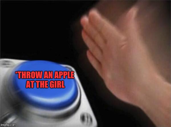 Blank Nut Button Meme | *THROW AN APPLE AT THE GIRL | image tagged in memes,blank nut button | made w/ Imgflip meme maker
