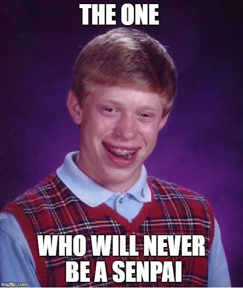 Bad Luck Brian Meme | THE ONE; WHO WILL NEVER BE A SENPAI | image tagged in memes,bad luck brian | made w/ Imgflip meme maker