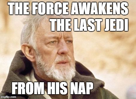 Obi Wan Kenobi Meme | THE FORCE AWAKENS; THE LAST JEDI; FROM HIS NAP | image tagged in memes,obi wan kenobi | made w/ Imgflip meme maker