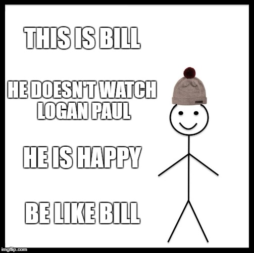 Be Like Bill Meme | THIS IS BILL; HE DOESN'T WATCH LOGAN PAUL; HE IS HAPPY; BE LIKE BILL | image tagged in memes,be like bill | made w/ Imgflip meme maker