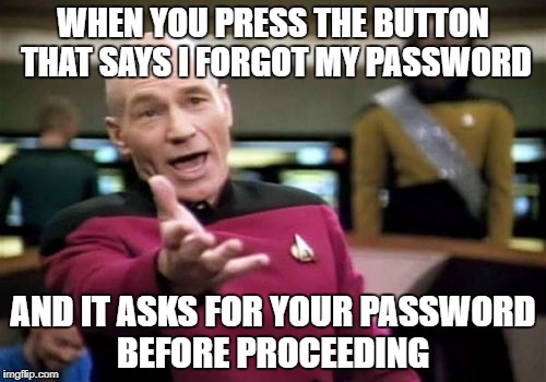 Picard Wtf | WHEN YOU PRESS THE BUTTON THAT SAYS I FORGOT MY PASSWORD; AND IT ASKS FOR YOUR PASSWORD BEFORE PROCEEDING | image tagged in memes,picard wtf | made w/ Imgflip meme maker