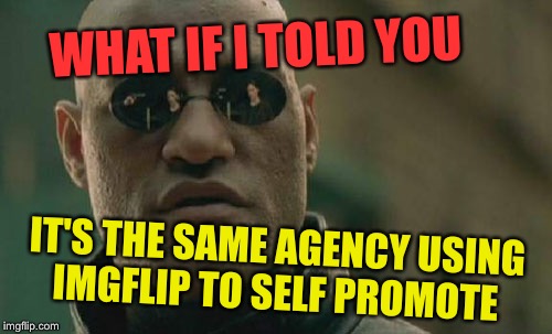 Matrix Morpheus Meme | WHAT IF I TOLD YOU IT'S THE SAME AGENCY USING IMGFLIP TO SELF PROMOTE | image tagged in memes,matrix morpheus | made w/ Imgflip meme maker